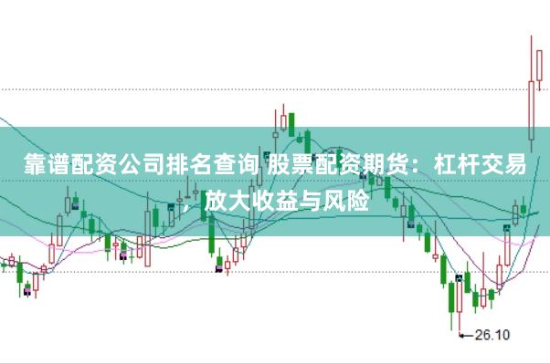 靠谱配资公司排名查询 股票配资期货：杠杆交易，放大收益与风险