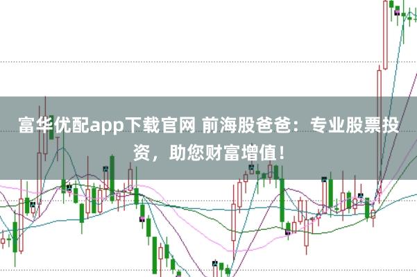 富华优配app下载官网 前海股爸爸：专业股票投资，助您财富增值！