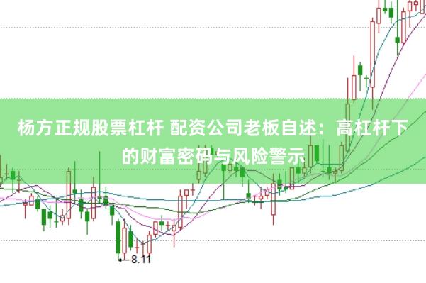 杨方正规股票杠杆 配资公司老板自述：高杠杆下的财富密码与风险警示