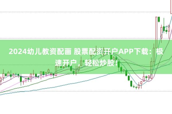 2024幼儿教资配画 股票配资开户APP下载：极速开户，轻松炒股！