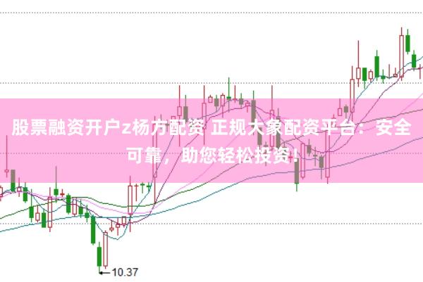 股票融资开户z杨方配资 正规大象配资平台：安全可靠，助您轻松投资！