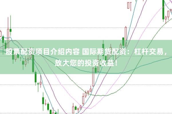 股票配资项目介绍内容 国际期货配资：杠杆交易，放大您的投资收益！