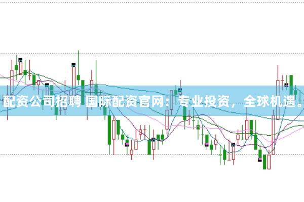 配资公司招聘 国际配资官网：专业投资，全球机遇。
