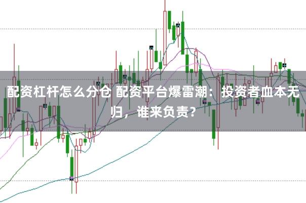配资杠杆怎么分仓 配资平台爆雷潮：投资者血本无归，谁来负责？