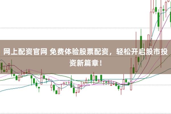 网上配资官网 免费体验股票配资，轻松开启股市投资新篇章！