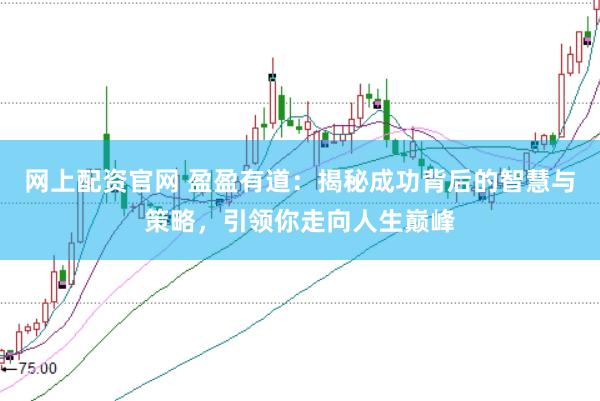 网上配资官网 盈盈有道：揭秘成功背后的智慧与策略，引领你走向人生巅峰