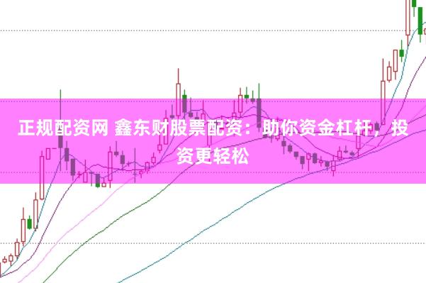 正规配资网 鑫东财股票配资：助你资金杠杆，投资更轻松