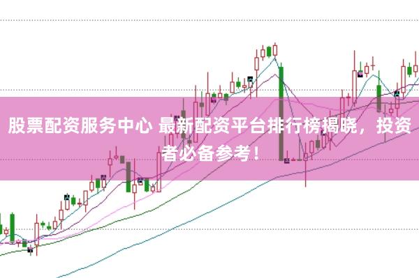 股票配资服务中心 最新配资平台排行榜揭晓，投资者必备参考！
