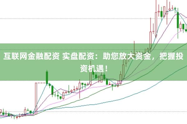 互联网金融配资 实盘配资：助您放大资金，把握投资机遇！