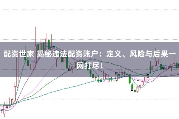 配资世家 揭秘违法配资账户：定义、风险与后果一网打尽！