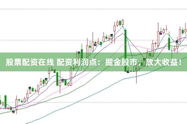 股票配资在线 配资利润点：掘金股市，放大收益！