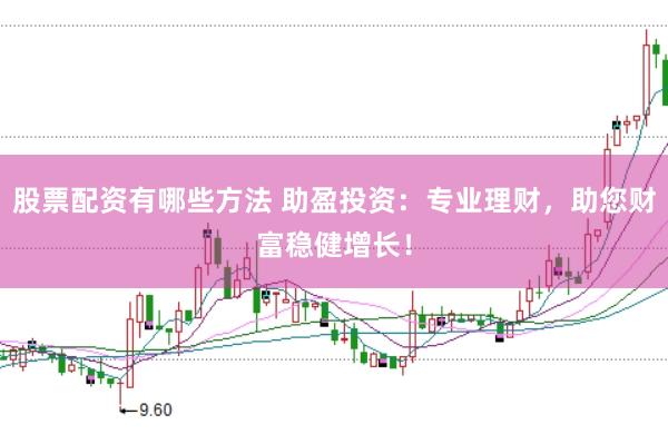 股票配资有哪些方法 助盈投资：专业理财，助您财富稳健增长！