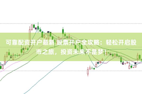 可靠配资开户最新 股票开户全攻略：轻松开启股市之旅，投资未来不是梦！