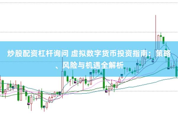 炒股配资杠杆询问 虚拟数字货币投资指南：策略、风险与机遇全解析
