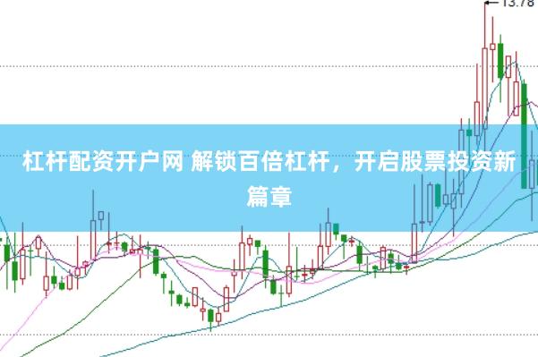 杠杆配资开户网 解锁百倍杠杆，开启股票投资新篇章
