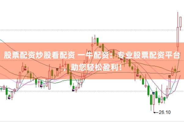 股票配资炒股看配资 一牛配资：专业股票配资平台，助您轻松盈利！