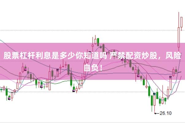 股票杠杆利息是多少你知道吗 严禁配资炒股，风险自负！