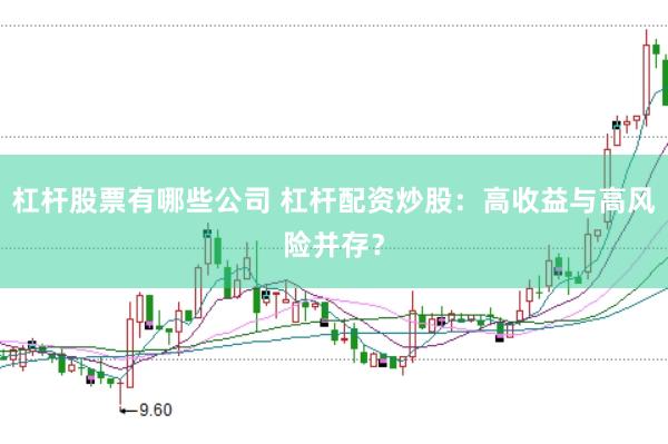 杠杆股票有哪些公司 杠杆配资炒股：高收益与高风险并存？