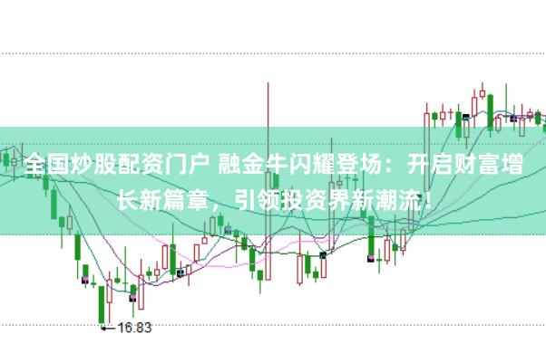 全国炒股配资门户 融金牛闪耀登场：开启财富增长新篇章，引领投资界新潮流！