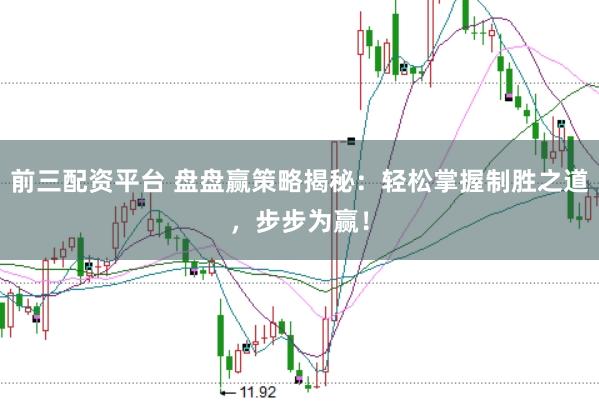 前三配资平台 盘盘赢策略揭秘：轻松掌握制胜之道，步步为赢！