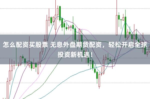 怎么配资买股票 无息外盘期货配资，轻松开启全球投资新机遇！