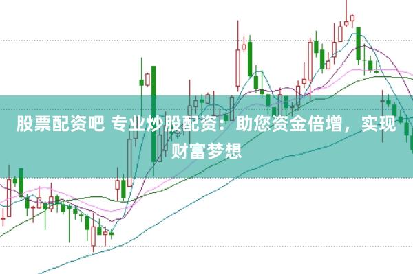 股票配资吧 专业炒股配资：助您资金倍增，实现财富梦想