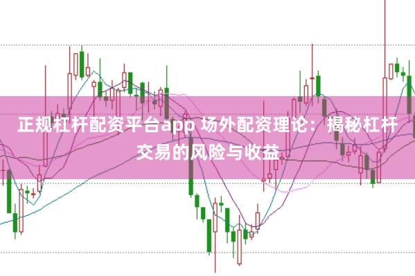 正规杠杆配资平台app 场外配资理论：揭秘杠杆交易的风险与收益