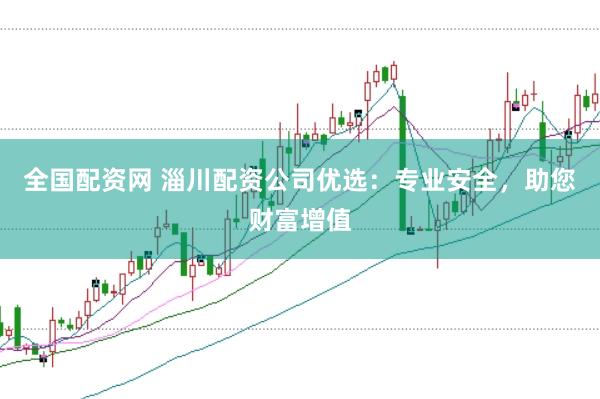 全国配资网 淄川配资公司优选：专业安全，助您财富增值