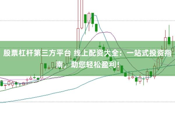 股票杠杆第三方平台 线上配资大全：一站式投资指南，助您轻松盈利！
