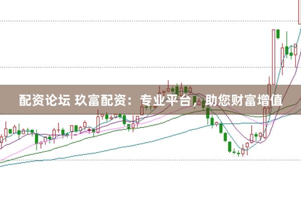 配资论坛 玖富配资：专业平台，助您财富增值