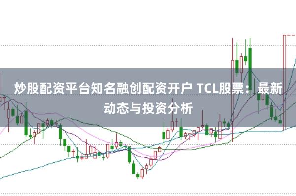 炒股配资平台知名融创配资开户 TCL股票：最新动态与投资分析