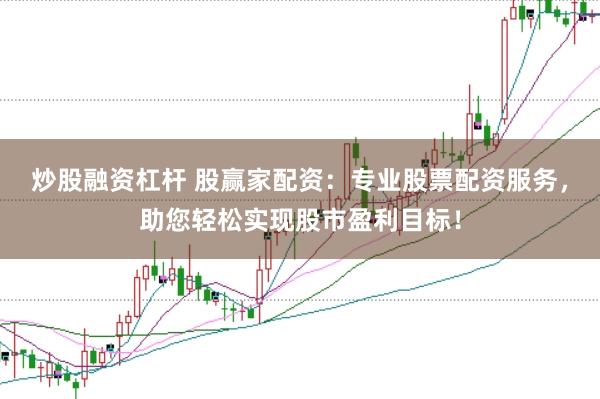 炒股融资杠杆 股赢家配资：专业股票配资服务，助您轻松实现股市盈利目标！