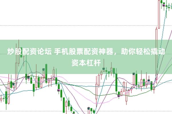 炒股配资论坛 手机股票配资神器，助你轻松撬动资本杠杆