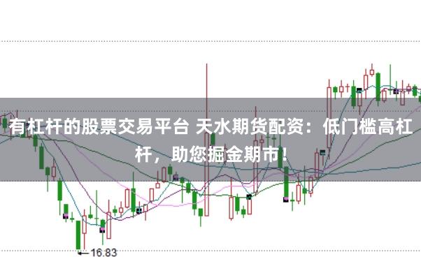 有杠杆的股票交易平台 天水期货配资：低门槛高杠杆，助您掘金期市！
