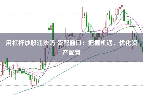 用杠杆炒股违法吗 资配窗口：把握机遇，优化资产配置