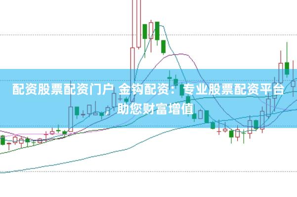 配资股票配资门户 金钩配资：专业股票配资平台，助您财富增值