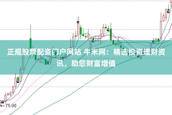 正规股票配资门户网站 牛米网：精选投资理财资讯，助您财富增值