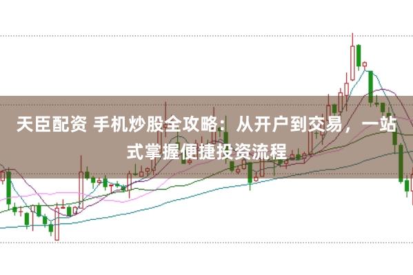 天臣配资 手机炒股全攻略：从开户到交易，一站式掌握便捷投资流程