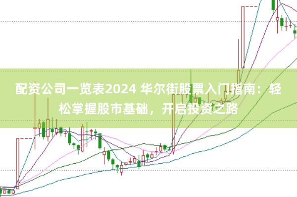 配资公司一览表2024 华尔街股票入门指南：轻松掌握股市基础，开启投资之路