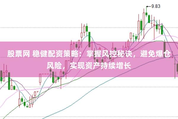 股票网 稳健配资策略：掌握风控秘诀，避免爆仓风险，实现资产持续增长