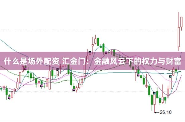 什么是场外配资 汇金门:金融风云下的权力与财富