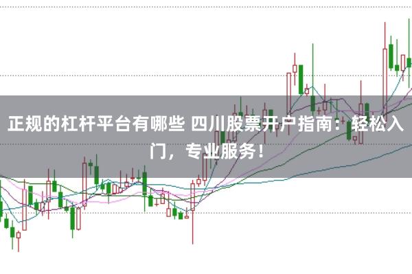 正规的杠杆平台有哪些 四川股票开户指南:轻松入门,专业服务!