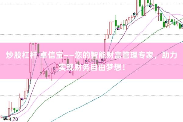 炒股杠杆 卓信宝——您的智能财富管理专家,助力实现财务自由梦想!