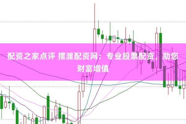 配资之家点评 摆渡配资网:专业股票配资,助您财富增值