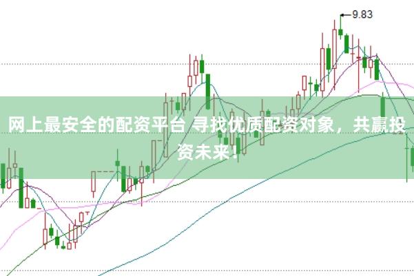 网上最安全的配资平台 寻找优质配资对象，共赢投资未来！