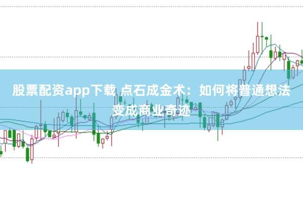 股票配资app下载 点石成金术：如何将普通想法变成商业奇迹