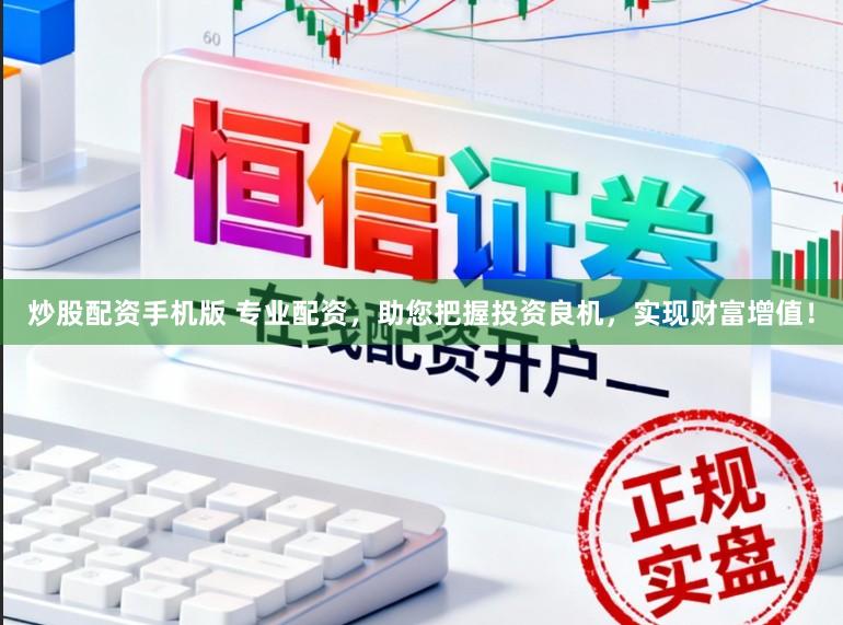 炒股配资手机版 专业配资,助您把握投资良机,实现财富增值!