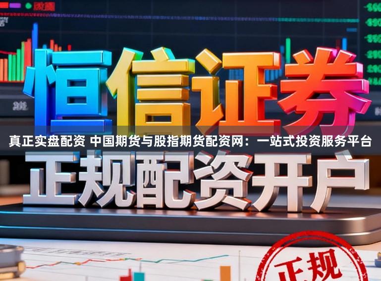 真正实盘配资 中国期货与股指期货配资网:一站式投资服务平台
