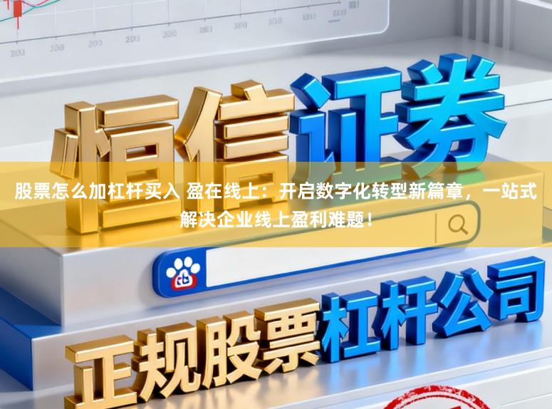股票怎么加杠杆买入 盈在线上:开启数字化转型新篇章,一站式解决企业线上盈利难题!