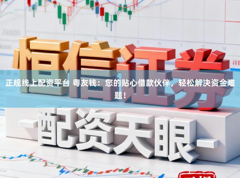 正规线上配资平台 粤友钱：您的贴心借款伙伴，轻松解决资金难题！